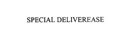 SPECIAL DELIVEREASE trademark