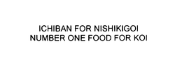 ICHIBAN FOR NISHIKIGOI NUMBER ONE FOOD FOR KOI trademark