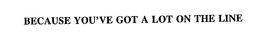BECAUSE YOU'VE GOT A LOT ON THE LINE trademark