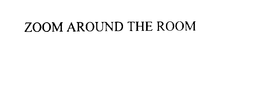 ZOOM AROUND THE ROOM trademark