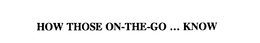 HOW THOSE ON-THE-GO . . . KNOW trademark