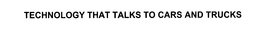 TECHNOLOGY THAT TALKS TO CARS AND TRUCKS trademark