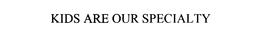 KIDS ARE OUR SPECIALTY trademark
