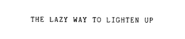 THE LAZY WAY TO LIGHTEN UP! trademark