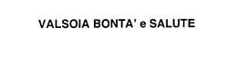 VALSOIA BONTA' E SALUTE trademark