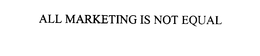 ALL MARKETING IS NOT EQUAL trademark