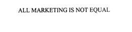ALL MARKETING IS NOT EQUAL trademark