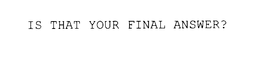IS THAT YOUR FINAL ANSWER? trademark