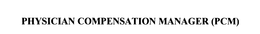 PHYSICIAN COMPENSATION MANAGER (PCM) trademark