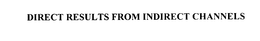DIRECT RESULTS FROM INDIRECT CHANNELS trademark