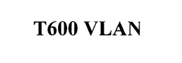 T600 VLAN trademark