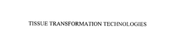 TISSUE TRANSFORMATION TECHNOLOGIES trademark