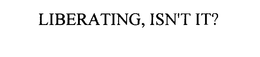 LIBERATING, ISN'T IT? trademark