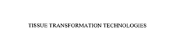 TISSUE TRANSFORMATION TECHNOLOGIES trademark