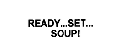 READY...SET...  SOUP! trademark
