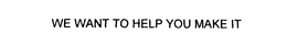 WE WANT TO HELP YOU MAKE IT trademark
