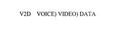 V2D VOICE) VIDEO) DATA trademark