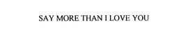 SAY MORE THAN I LOVE YOU trademark