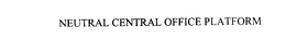 NEUTRAL CENTRAL OFFICE PLATFORM trademark
