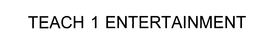 TEACH 1 ENTERTAINMENT trademark