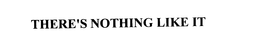 THERE'S NOTHING LIKE IT trademark