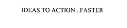 IDEAS TO ACTION...FASTER trademark