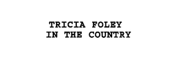 TRICIA FOLEY IN THE COUNTRY trademark