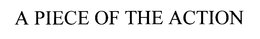 A PIECE OF THE ACTION trademark