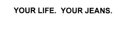 YOUR LIFE. YOUR JEANS. trademark