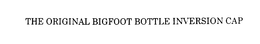 THE ORIGINAL BIGFOOT BOTTLE INVERSION CAP trademark