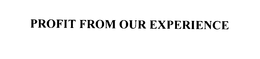 PROFIT FROM OUR EXPERIENCE trademark