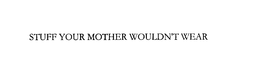 STUFF YOUR MOTHER WOULDN'T WEAR trademark