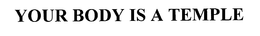 YOUR BODY IS A TEMPLE trademark