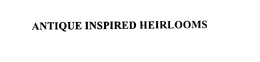 ANTIQUE INSPIRED HEIRLOOMS trademark