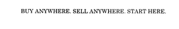 BUY ANYWHERE. SELL ANYWHERE. START HERE. trademark
