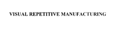 VISUAL REPETITIVE MANUFACTURING trademark