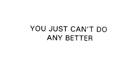YOU JUST CAN'T DO ANY BETTER trademark