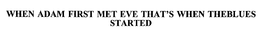WHEN ADAM FIRST MET EVE THAT'S WHEN THEBLUES STARTED trademark