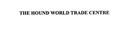 THE HOUND WORLD TRADE CENTRE trademark