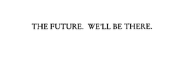 THE FUTURE.  WE'LL BE THERE. trademark