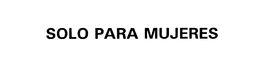 SOLO PARA MUJERES trademark
