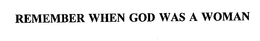 REMEMBER WHEN GOD WAS A WOMAN trademark