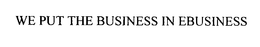 WE PUT THE BUSINESS IN EBUSINESS trademark