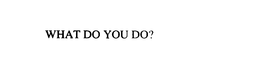WHAT DO YOU DO? trademark