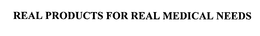 REAL PRODUCTS FOR REAL MEDICAL NEEDS trademark