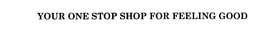 YOUR ONE STOP SHOP FOR FEELING GOOD trademark