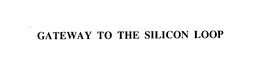 GATEWAY TO THE SILICON LOOP trademark