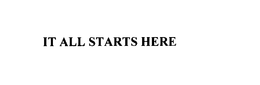 IT ALL STARTS HERE trademark