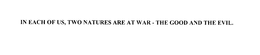 IN EACH OF US, TWO NATURES ARE AT WAR-THE GOOD AND THE EVIL. trademark