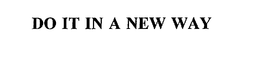 DO IT IN A NEW WAY trademark